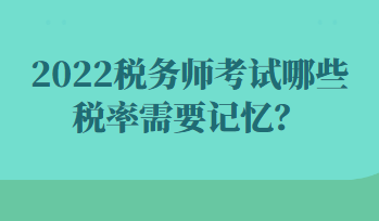 2022稅務(wù)師考試哪些稅率需要記憶？