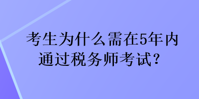 考生為什么需在5年內(nèi)通過稅務(wù)師考試？