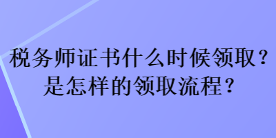 稅務(wù)師證書什么時候領(lǐng)取？是怎樣的領(lǐng)取流程？