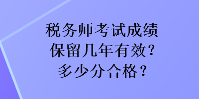 稅務(wù)師考試成績保留幾年有效？多少分合格？