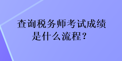 查詢稅務(wù)師考試成績是什么流程？