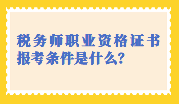 稅務師職業(yè)資格證書報考條件是什么