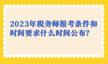 2023年稅務(wù)師報(bào)考條件和時(shí)間要求什么時(shí)間公布？