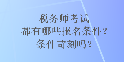 稅務師考試都有哪些報名條件？條件苛刻嗎？