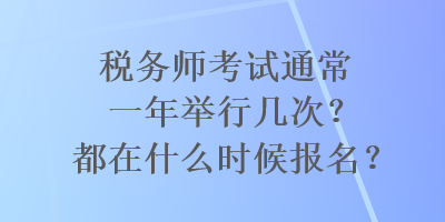 稅務(wù)師考試通常一年舉行幾次？都在什么時候報名？