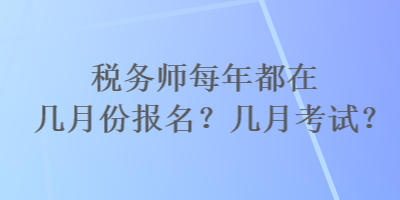 稅務師每年都在幾月份報名？幾月考試？