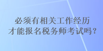 必須有相關(guān)工作經(jīng)歷才能報名稅務(wù)師考試嗎？