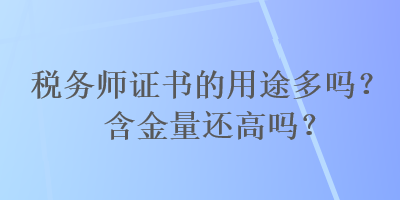 稅務(wù)師證書(shū)的用途多嗎？含金量還高嗎？