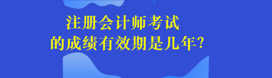 注冊會(huì)計(jì)師考試的成績有效期是幾年？