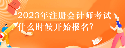 2023年注冊會計(jì)師考試什么時(shí)候開始報(bào)名？