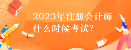 2023年注冊會計師什么時候考試？