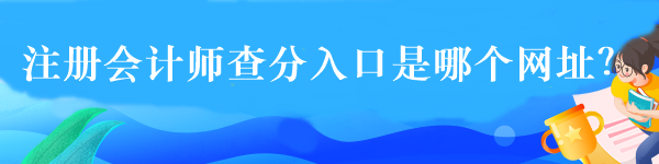 注冊會計師查分入口是哪個網(wǎng)址？