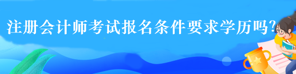 注冊會計師考試報名條件要求學(xué)歷嗎？