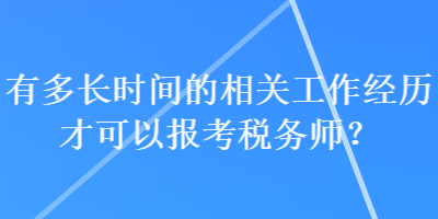 有多長(zhǎng)時(shí)間的相關(guān)工作經(jīng)歷才可以報(bào)考稅務(wù)師？