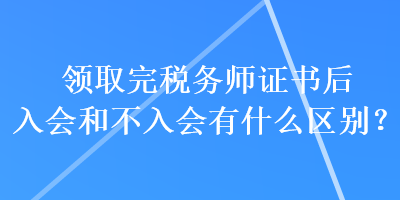 領(lǐng)取完稅務(wù)師證書后入會和不入會有什么區(qū)別？