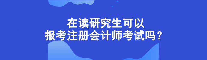 在讀研究生可以報考注冊會計師考試嗎？