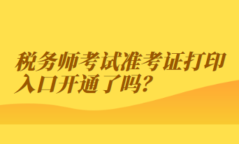 稅務(wù)師考試準(zhǔn)考證打印入口開通了嗎？