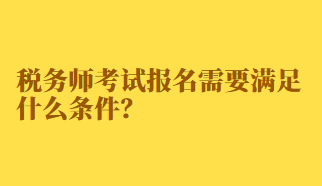 稅務師考試報名需要滿足什么條件？