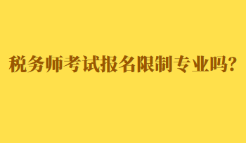 稅務(wù)師考試報名限制專業(yè)嗎？