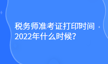 稅務(wù)師準(zhǔn)考證打印時間2022年什么時候？