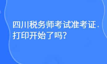 四川稅務(wù)師考試準(zhǔn)考證打印開始了嗎？