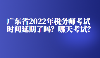 廣東省2022年稅務(wù)師考試時(shí)間延期了嗎？哪天考試？