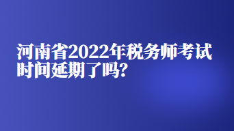 河南省2022年稅務(wù)師考試時(shí)間延期了嗎？