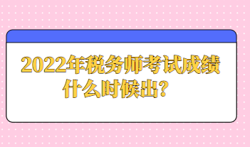 2022年稅務師考試成績什么時候出？