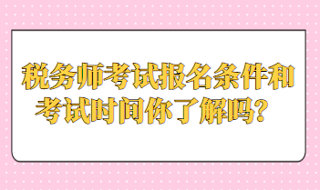 稅務(wù)師考試報名條件和考試時間你了解嗎？