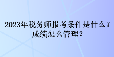 2023年稅務(wù)師報考條件是什么？成績怎么管理？