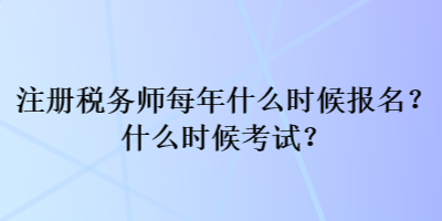 注冊(cè)稅務(wù)師每年什么時(shí)候報(bào)名？什么時(shí)候考試？