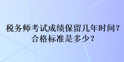 稅務(wù)師考試成績保留幾年時間？合格標(biāo)準(zhǔn)是多少？