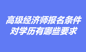 高級(jí)經(jīng)濟(jì)師報(bào)名條件中對(duì)學(xué)歷有哪些要求