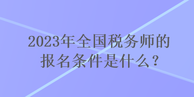 2023年全國稅務師的報名條件是什么？