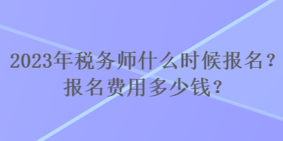 2023年稅務(wù)師什么時(shí)候報(bào)名？報(bào)名費(fèi)用多少錢(qián)？