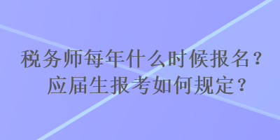 稅務(wù)師每年什么時(shí)候報(bào)名？應(yīng)屆生報(bào)考如何規(guī)定？