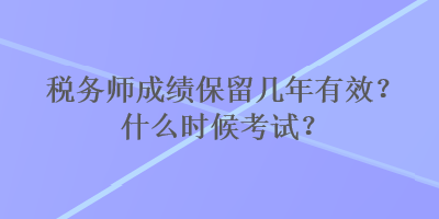 稅務(wù)師成績(jī)保留幾年有效？什么時(shí)候考試？