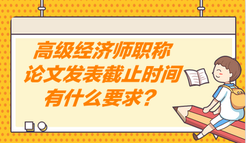 高級(jí)經(jīng)濟(jì)師職稱論文發(fā)表截止時(shí)間有什么要求？