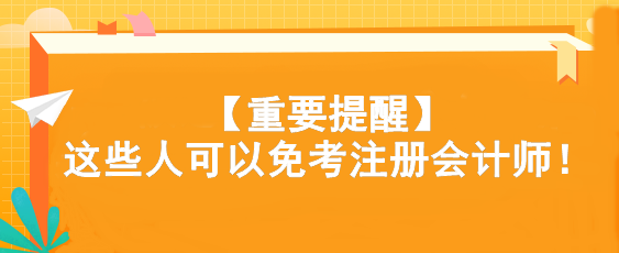 【重要提醒】這些人可以免考注冊會計師！