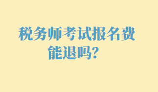 稅務(wù)師考試報(bào)名費(fèi)能退嗎？