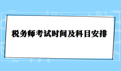 稅務(wù)師考試時(shí)間及科目安排