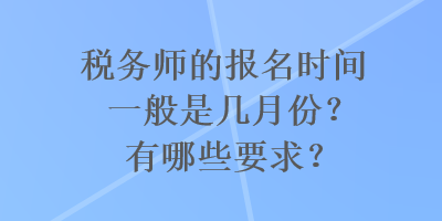 稅務師的報名時間一般是幾月份？有哪些要求？