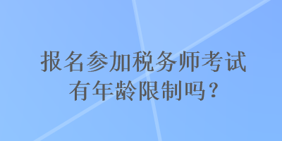 報(bào)名參加稅務(wù)師考試有年齡限制嗎？