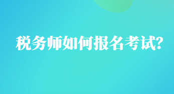 稅務(wù)師如何報名考試？