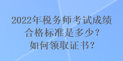 2022年稅務師考試成績合格標準是多少？如何領取證書？