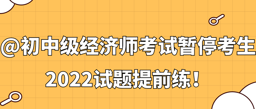 @初中級經(jīng)濟(jì)師考試暫?？忌?2022試題提前練！