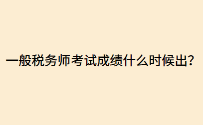 一般稅務(wù)師考試成績(jī)什么時(shí)候出？