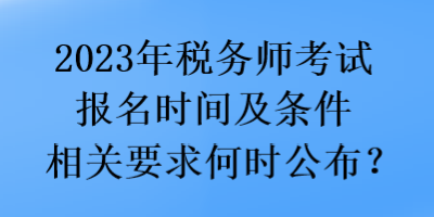 2023年稅務師考試報名時間及條件相關要求何時公布？