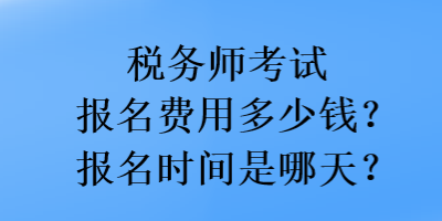 稅務(wù)師考試報(bào)名費(fèi)用多少錢？報(bào)名時間是哪天？