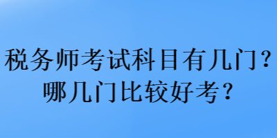 稅務(wù)師考試科目有幾門(mén)？哪幾門(mén)比較好考？